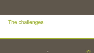 The challenges
10
 