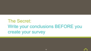 The Secret:
Write your conclusions BEFORE you
create your survey
16
 