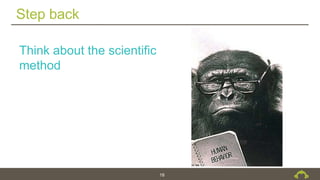 Step back
18
Think about the scientific
method
 