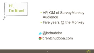 2
• VP, GM of SurveyMonkey
Audience
• Five years @ the Monkey
@bchudoba
brentchudoba.com
Hi,
I’m Brent
 