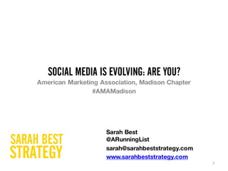 SOCIAL MEDIA IS EVOLVING: ARE YOU?
American Marketing Association, Madison Chapter
#AMAMadison
2
Sarah Best
@ARunningList
sarah@sarahbeststrategy.com
www.sarahbeststrategy.com
 