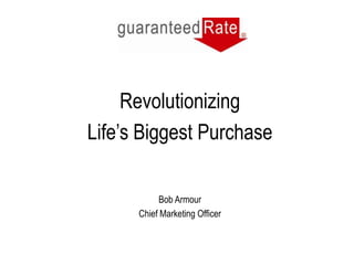 Revolutionizing
Life’s Biggest Purchase

           Bob Armour
      Chief Marketing Officer
 