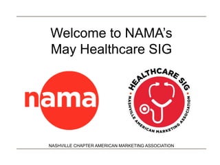 NASHVILLE CHAPTER AMERICAN MARKETING ASSOCIATION
Welcome to NAMA’s
May Healthcare SIG
 