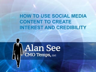 HOW TO USE SOCIAL MEDIA
CONTENT TO CREATE
INTEREST AND CREDIBILITY
 