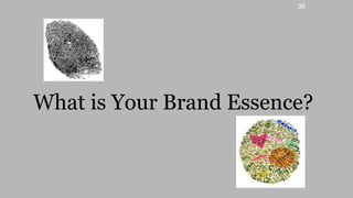 36
What is Your Brand Essence?
 