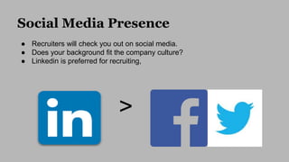 Social Media Presence
● Recruiters will check you out on social media.
● Does your background fit the company culture?
● L...