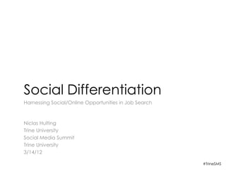 Social Differentiation
Harnessing Social/Online Opportunities in Job Search



Niclas Hulting
Trine University
Social Media Summit
Trine University
3/14/12

                                                       #TrineSMS
 