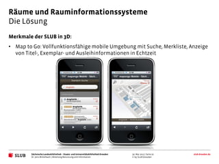 Räume und Rauminformationssysteme
Die Lösung
Merkmale der SLUB in 3D:
• Map to Go: Vollfunktionsfähige mobile Umgebung mit...
