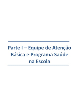 Parte I – Equipe de Atenção
Básica e Programa Saúde
na Escola
 