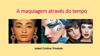A maquiagem através do tempo
Izabel Cristina Trindade
 