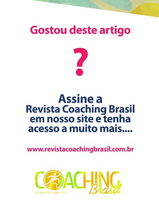 12015 Março Ed. 22
Gostou deste artigo
?
Assine a
Revista Coaching Brasil
em nosso site e tenha
acesso a muito mais....
www.revistacoachingbrasil.com.br
 
