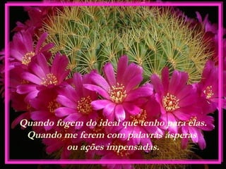 Quando fogem do ideal que tenho para elas.
Quando me ferem com palavras ásperas
ou ações impensadas.
 