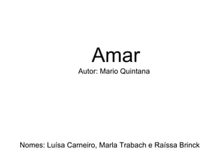 Amar Autor: Mario Quintana Nomes: Luísa Carneiro, Marla Trabach e Raíssa Brinck 