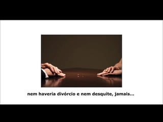 nem haveria divórcio e nem desquite, jamais...
 