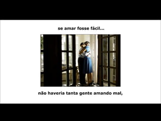 se amar fosse fácil...
não haveria tanta gente amando mal,
 