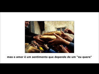 mas o amor é um sentimento que depende de um "eu quero"
 