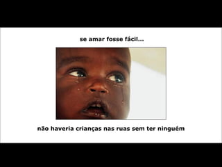 se amar fosse fácil...
não haveria crianças nas ruas sem ter ninguém
 
