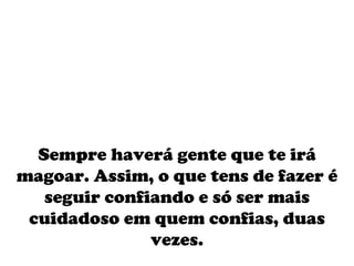 Sempre haverá gente que te irá magoar. Assim, o que tens de fazer é seguir confiando e só ser mais cuidadoso em quem confias, duas vezes. 