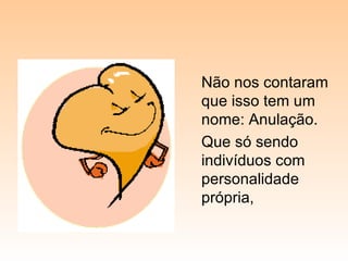 Não nos contaram que isso tem um nome: Anulação. Que só sendo indivíduos com personalidade própria, 