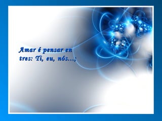 Amar é pensar en
tres: Ti, eu, nós...;
 