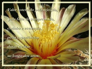A Valor soterrado pela rejeição, pela falta de compreensão, carinho e aceitação, pelas experiências  duras v ividas  ao longo dos anos. 