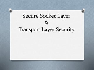 Secure Socket Layer
&
Transport Layer Security
 