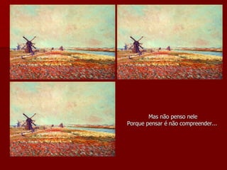 Mas não penso nele Porque pensar é não compreender...   