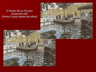O Mundo não se fez para pensarmos nele (Pensar é estar doente dos olhos) 