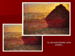 Eu não tenho filosofia; tenho sentidos... 