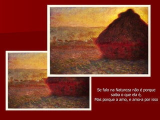 Se falo na Natureza não é porque saiba o que ela é, Mas porque a amo, e amo-a por isso 