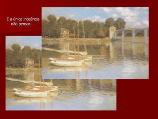 E a única inocência não pensar...   