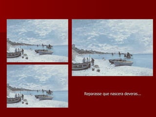 Reparasse que nascera deveras... 