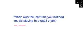 When was the last time you noticed
music playing in a retail store?
Last Christmas?
 
