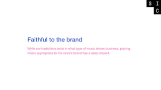Faithful to the brand
While contradictions exist in what type of music drives business, playing
music appropriate to the store’s brand has a deep impact.
 
