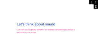 Let’s think about sound
Our work could greatly beneﬁt if we started considering sound as a
deﬁnable in our scope.
 