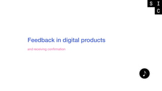 Feedback in digital products
and receiving conﬁrmation
 