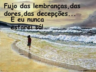 Fujo das lembranças,das
dores,das decepções...
  E eu nunca
  estarei só!
 