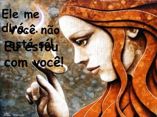 Ele me
dirá... não
 Você
 está só!
Eu estou
com você!
 