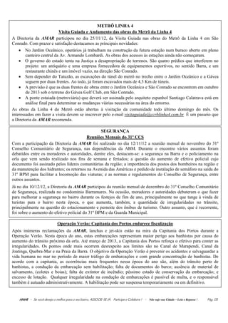METRÔ LINHA 4
                        Visita Guiada e Andamento das obras do Metrô da Linha 4
A Diretoria da AMAR participou no dia 25/11/12, da Visita Guiada nas obras do Metrô da Linha 4 em São
Conrado. Com prazer e satisfação destacamos as principais novidades:
    • No Jardim Oceânico, operários já trabalham na construção da futura estação num buraco aberto em pleno
        canteiro central da Av. Armando Lombardi. As obras dos acessos às estações ainda não começaram.
    • O governo do estado tenta na Justiça a desapropriação de terrenos. São quatro prédios que interferem no
        projeto: um antiquário e uma empresa fornecedora de equipamentos esportivos, no sentido Barra, e um
        restaurante chinês e um imóvel vazio, na direção São Conrado.
    • Sem depender do Tatuzão, as escavações do túnel do metrô no trecho entre o Jardim Oceânico e a Gávea
        seguem por duas frentes. Ao todo, já foram escavados mais de 4,3 Km de túneis.
    • A previsão é que as duas frentes de obras entre o Jardim Oceânico e São Conrado se encontrem em outubro
        de 2013 sob o terreno do Gávea Golf Club, em São Conrado.
    • A ponte estaiada (metroviária) que deverá ser assinada pelo arquiteto espanhol Santiago Calatrava está em
        análise final para determinar as mudanças viárias necessárias na área do entorno.
As obras da Linha 4 do Metrô estão abertas à visitação da comunidade todo último domingo do mês. Os
interessados em fazer a visita devem se inscrever pelo e-mail visitaguiada@ccrblinha4.com.br É um passeio que
a Diretoria da AMAR recomenda.

                                                SEGURANÇA
                                         Reuniões Mensais do 31º CCS
Com a participação da Diretoria da AMAR foi realizado no dia 12/11/12 a reunião mensal de novembro do 31º
Conselho Comunitário de Segurança, nas dependências da ABM. Durante o encontro vários assuntos foram
debatidos entre os moradores e autoridades, dentre eles, destacam-se: a segurança na Barra e o policiamento na
orla que vem sendo realizado nos fins de semana e feriados; a questão do aumento de efetivo policial cujo
documento foi assinado pelos líderes comunitárias da região; a importância dos postos dos bombeiros na região e
da manutenção dos hidrantes; os retornos na Avenida das Américas e pedido de instalação de semáforo na saída do
31º BPM para facilitar a locomoção das viaturas; e as normas e regulamentos do Conselho de Segurança, entre
outros assuntos.
Já no dia 10/12/12, a Diretoria da AMAR participou da reunião mensal de dezembro do 31º Conselho Comunitário
de Segurança, realizada no condomínio Barramares. Na ocasião, moradores e autoridades debateram o que fazer
para melhorar a segurança no bairro durante os festejos de fim de ano, principalmente no que tange à vinda de
turistas para o bairro nesta época, o que aumenta, também, a quantidade de irregularidades no trânsito,
principalmente na questão do estacionamento e pernoite dos ônibus de turismo. Outro assunto, que é recorrente,
foi sobre o aumento do efetivo policial do 31º BPM e da Guarda Municipal.

                               Operação Verão: Capitania dos Portos endurece fiscalização
Após inúmeras reclamações da AMAR, lanchas e jet-skis estão na mira da Capitania dos Portos durante a
Operação Verão. Nesta época do ano, estas embarcações representam maior perigo aos banhistas por causa do
aumento do trânsito próximo da orla. Até março de 2013, a Capitania dos Portos reforça o efetivo para conter as
irregularidades. Os pontos onde mais ocorrem desrespeito aos limites são no Canal de Marapendi, Canal da
Joatinga, Quebra-Mar e na Praia da Barra. O objetivo da Operação Verão é prevenir os acidentes e salvaguardar a
vida humana no mar no período de maior tráfego de embarcações e com grande concentração de banhistas. De
acordo com a capitania, as ocorrências mais frequentes nessa época do ano são, além do trânsito perto de
banhistas, a condução da embarcação sem habilitação; falta de documentos do barco; ausência de material de
salvamento, (coletes e boias); falta de extintor de incêndio; péssimo estado de conservação da embarcação; e
excesso de lotação. Qualquer irregularidade na condução de embarcações é passível de multa, e o responsável
também é autuado administrativamente. A habilitação pode ser suspensa temporariamente ou em definitivo.


    AMAR - Se você deseja o melhor para o seu bairro, ASSOCIE-SE JÀ. Participe e Colabore ! - Não suje sua Cidade – Leia e Repasse !   Pág. 05
 