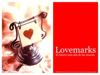 Lovemarks FUENTE: Roberts, Kevin (2004): Lovemarks.  Empresa Activa.  Barcelona, España. El futuro más allá de las marcas 
