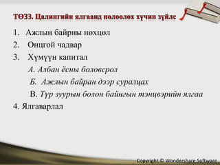1. Ажлын байрны нөхцөл
2. Онцгой чадвар
3. Хүмүүн капитал
    А. Албан ёсны боловсрол
     Б. Ажлын байран дээр суралцах
     В. Түр зуурын болон байнгын тэнцвэрийн ялгаа
4. Ялгаварлал




                               Copyright © Wondershare Software
 