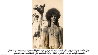 Sensitivity: Internal
‫ال‬ ‫و‬ ‫المهددات‬ ‫و‬ ‫بالتحديات‬ ‫محفوفة‬ ‫حياة‬ ‫الصحراوي‬ ‫شبه‬ ‫إقليمهم‬ ‫في‬ ‫البجاوية‬ ‫المجموعة‬ ‫هذه‬ ‫تعيش‬
‫مخاطر‬
‫األعادي‬ ‫عيون‬ ‫من‬ ‫االختفاء‬ ‫علي‬ ‫تساعدهم‬ ‫بأزياء‬ ‫الغفار‬ ‫و‬ ‫الفيافي‬ ‫يجوبون‬ ‫هم‬ ‫لها‬ ‫يتحسبون‬
 