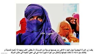 Sensitivity: Internal
‫و‬ ‫للمدينة‬ ‫ذهبت‬ ‫إذا‬ ‫وجها‬ ‫أغلب‬ ‫يغطي‬ ‫إذ‬ ،‫المرونة‬ ‫من‬ ‫بدرجة‬ ‫جسمها‬ ‫من‬ ‫األعلى‬ ‫الجزء‬ ‫حول‬ ‫البجاوية‬ ‫المرأة‬ ‫زي‬ ‫يلف‬
‫المرقد‬ ‫مكان‬ ‫في‬ ‫الخيمة‬ ‫عمق‬ ‫في‬ ‫هي‬ ‫منه‬ ‫كبيرة‬ ‫أجزاء‬ ‫من‬ ‫وتتحلل‬ ‫خيمتها‬ ‫دخلت‬ ‫إذ‬ ‫منه‬ ً‫ء‬‫جز‬ ‫يكشف‬
 