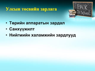 • Төрийн аппаратын зардал
• Санхүүжилт
• Нийгмийн халамжийн зардлууд
 