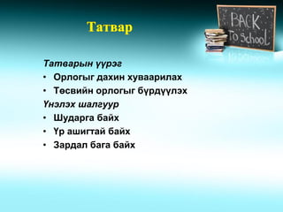 Татварын үүрэг
• Орлогыг дахин хуваарилах
• Төсвийн орлогыг бүрдүүлэх
Үнэлэх шалгуур
• Шударга байх
• Үр ашигтай байх
• Зардал бага байх
 