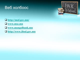 Веб холбоос

 http://mof.gov.mn/
 www.mse.mn
 www.mongolbank.mn
 http://www.iltod.gov.mn
 