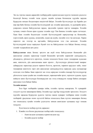 17
Энэ нь гэрээнд заасан дараагийн төлбөрүүдийн хуримтлагдсан хүүнээс чөлөөлөх үндэслэл
болохгүй бөгөөд зээлийг төлж дуусах эцсийн хугацаа богиносож хүүгийн зардлаа
бууруулах нөхцөл болдогоороо онцлогтой байдаг. Зээлийн бүтээгдэхүүн тус бүрийн үнэ
өөр өөр байх бөгөөд зээлийн бүтээгдэхүүний зах зээлийн өрсөлдөөн, эх үүсвэрийн өртөг,
удирдлага зохион байгуулалтын зардал, эрсдэлийн түвшин зэргээс хамаарна. Зээлийн
хугацаа, хэмжээ болон орон сууцны зээлийн хүүг Төв банкны зээлийн хороо тогтоодог.
Хаан банк зээлийн бодлогодоо зээлийг бүтээгдэхүүний зориулалтаар нь бизнесийн,
хэрэглээний, орон сууцны, лизингийн, хөдөө аж ахуйн, төслийн зээл гэж ангилдаг. Харин
зорилтот зах зээлээр нь иргэдийн, байгууллагын зээл гэж ангилдаг. Зээлийн
бүтээгдэхүүний чухал зориулалт бүхий зээл нь байгуулагын зээл байдаг бөгөөд энэхүү
зээлийг тодорхойлон авч үзвэл:
Байгууллагын зээл: Бизнес эрхлэгч аж ахуй нэгж байгууллагын бизнесийн үйл
ажиллагааг дэмжих зорилгоор тэдний бизнесийн эргэлийн хөрөнгийг санхүүжүүлэх,
үйлдвэрлэл, үйлчилгээгээ өргөтгөх, техник технологи болон тоног төхөөрөмж худалдан
авах, шинэчлэх, үйл ажиллагааны ашиг орлого , бүтээгдэхүүн үйлчилгээний чанарыг
сайжруулах зорилгоор үндсэн хөрөнгө бэлтгэх, өргөтгөх, хөрөнгө оруулалт хийх, тоног
төхөөрөмж шинэчлэх зэрэг үйл ажиллагааг санхүүжүүлэхэд зориулан дунд хугацаагаар
олгогдох зээл байна. Банк зорилтот зах зээлд зориулан зээлийн стандарт бүтээгдэхүүнээр
үйлчлэхээс гадна тухайн зах зээлийн онцлог, харилцагчийн эрэлт, хэрэгцээг судалж, түүнд
нийцсэн шинэ бүтээгдэхүүн боловсруулан зах зээлд нэвтрүүлэх талаар байнга анхааран
ажиллана гэсэн байдаг байна.
Зээлийн нөхцөл
Зээл бүрт төлбөрийн хуваарь хийж, зээлийн гэрээнд хавсаргана. Уг хуваарийг
зээлдэгч хүлээн зөвшөөрсөн байна. Зээлийн хүүг сар бүр төлүүлэхийг эрмэлзэнэ. Зээлдэгч
хүүгийн зардалаа бууруулах үүднээс гэрээнд заасан хуваарьт төлбөрөөс өмнө зээлийн
төлбөрийг урьдчилан төлөх хүсэлтэй байгаа тохиолдолд банк хүлээн зөвшөөрөх бөгөөд
энэ тохиолдолд тухайн зээлийн үлдэгдлээс зөвхөн ашигласан хугацаанд хүүг тооцож
төлүүлнэ.
Хэсэгчилсэн төлбөр суутгах дараалал:
1. Хэвийн зээл болон урьдчилсан төлбөр хийх тохиолдолд:
- Ашиглагдсан хугацаанд хуримтлагдсан хүү
- Зээлийн үндсэн төлбөр
 