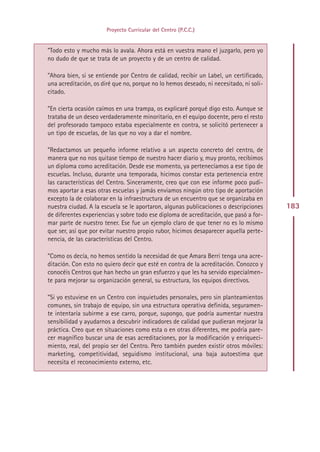 Proyecto Curricular del Centro (P.C.C.)


”Todo esto y mucho más lo avala. Ahora está en vuestra mano el juzgarlo, pero yo
no dudo de que se trata de un proyecto y de un centro de calidad.

”Ahora bien, si se entiende por Centro de calidad, recibir un Label, un certificado,
una acreditación, os diré que no, porque no lo hemos deseado, ni necesitado, ni soli-
citado.

”En cierta ocasión caímos en una trampa, os explicaré porqué digo esto. Aunque se
trataba de un deseo verdaderamente minoritario, en el equipo docente, pero el resto
del profesorado tampoco estaba especialmente en contra, se solicitó pertenecer a
un tipo de escuelas, de las que no voy a dar el nombre.

”Redactamos un pequeño informe relativo a un aspecto concreto del centro, de
manera que no nos quitase tiempo de nuestro hacer diario y, muy pronto, recibimos
un diploma como acreditación. Desde ese momento, ya pertenecíamos a ese tipo de
escuelas. Incluso, durante una temporada, hicimos constar esta pertenencia entre
las características del Centro. Sinceramente, creo que con ese informe poco pudi-
mos aportar a esas otras escuelas y jamás enviamos ningún otro tipo de aportación
excepto la de colaborar en la infraestructura de un encuentro que se organizaba en
nuestra ciudad. A la escuela se le aportaron, algunas publicaciones o descripciones     183
de diferentes experiencias y sobre todo ese diploma de acreditación, que pasó a for-
mar parte de nuestro tener. Ese fue un ejemplo claro de que tener no es lo mismo
que ser, así que por evitar nuestro propio rubor, hicimos desaparecer aquella perte-
nencia, de las características del Centro.

”Como os decía, no hemos sentido la necesidad de que Amara Berri tenga una acre-
ditación. Con esto no quiero decir que esté en contra de la acreditación. Conozco y
conocéis Centros que han hecho un gran esfuerzo y que les ha servido especialmen-
te para mejorar su organización general, su estructura, los equipos directivos.

”Si yo estuviese en un Centro con inquietudes personales, pero sin planteamientos
comunes, sin trabajo de equipo, sin una estructura operativa definida, seguramen-
te intentaría subirme a ese carro, porque, supongo, que podría aumentar nuestra
sensibilidad y ayudarnos a descubrir indicadores de calidad que pudieran mejorar la
práctica. Creo que en situaciones como esta o en otras diferentes, me podría pare-
cer magnífico buscar una de esas acreditaciones, por la modificación y enriqueci-
miento, real, del propio ser del Centro. Pero también pueden existir otros móviles:
marketing, competitividad, seguidismo institucional, una baja autoestima que
necesita el reconocimiento externo, etc.




                                         Indice
 
