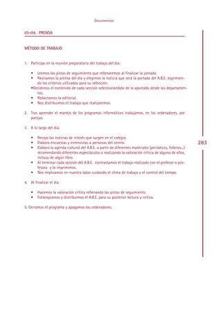 Documentos


03-04. PRENSA


MÉTODO DE TRABAJO


1. Participo en la reunión preparatoria del trabajo del día:

    •  Leemos las pistas de seguimiento que rellenaremos al finalizar la jornada.
    •  Revisamos la prensa del día y elegimos la noticia que será la portada del A.B.E. esgrimien-
       do los criterios utilizados para su selección.
    •Decidimos el contenido de cada sección seleccionándolo de lo aportado desde los departamen-
       tos.
    • Redactamos la editorial.
    • Nos distribuimos el trabajo que realizaremos.

2. Tras aprender el manejo de los programas informáticos trabajamos, en los ordenadores, por
   parejas.

3. A lo largo del día:

    •   Recojo las noticias de interés que surgen en el colegio.
    •   Elaboro encuestas y entrevistas a personas del centro.                                              283
    •   Elaboro la agenda cultural del A.B.E. a partir de diferentes materiales (periódicos, folletos...)
        recomendando diferentes espectáculos o realizando la valoración crítica de alguno de ellos,
        incluso de algún libro.
    •   Al terminar cada sección del A.B.E. contrastamos el trabajo realizado con el profesor o pro-
        fesora y lo imprimimos.
    •   Nos implicamos en nuestra labor cuidando el clima de trabajo y el control del tiempo.

4. Al finalizar el día:

    •   Hacemos la valoración crítica rellenando las pistas de seguimiento.
    •   Fotocopiamos y distribuimos el A.B.E. para su posterior lectura y crítica.

5. Cerramos el programa y apagamos los ordenadores.




                                                  Indice
 