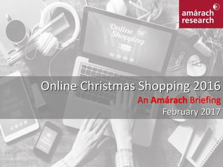 Online Christmas Shopping 2016
An Amárach Briefing
February 2017
 